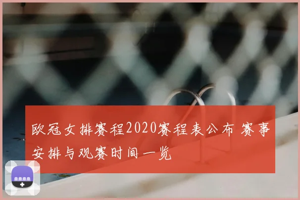 欧冠女排赛程2020赛程表公布 赛事安排与观赛时间一览