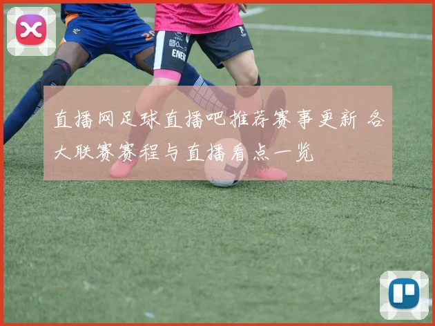 直播网足球直播吧推荐赛事更新 各大联赛赛程与直播看点一览