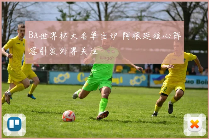 BA世界杯大名单出炉 阿根廷核心阵容引发外界关注