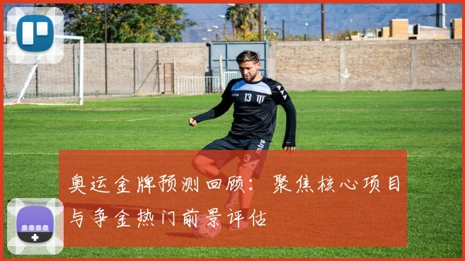奥运金牌预测回顾:聚焦核心项目与争金热门前景评估
