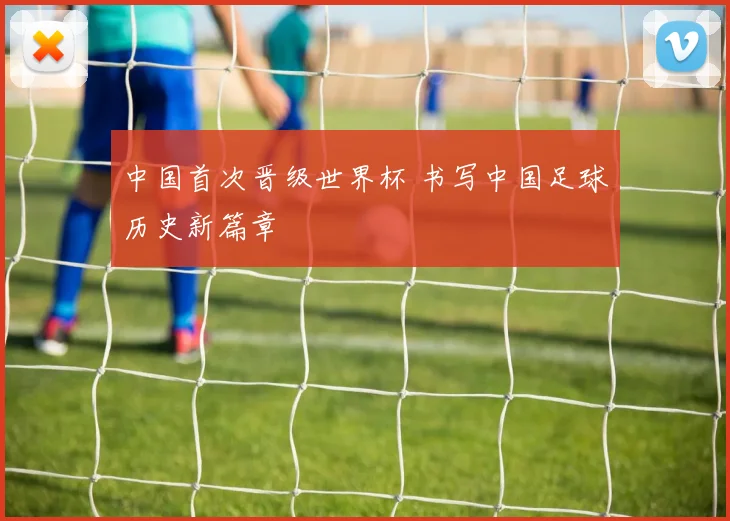 中国首次晋级世界杯 书写中国足球历史新篇章