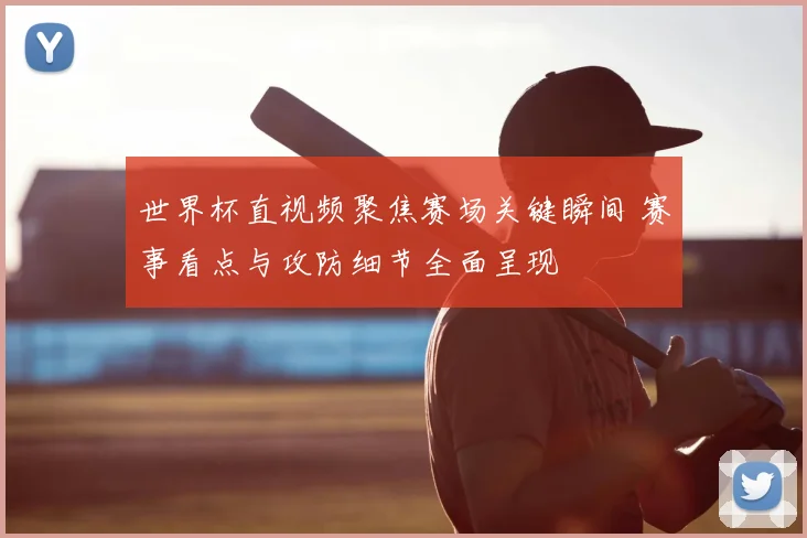 世界杯直视频聚焦赛场关键瞬间 赛事看点与攻防细节全面呈现