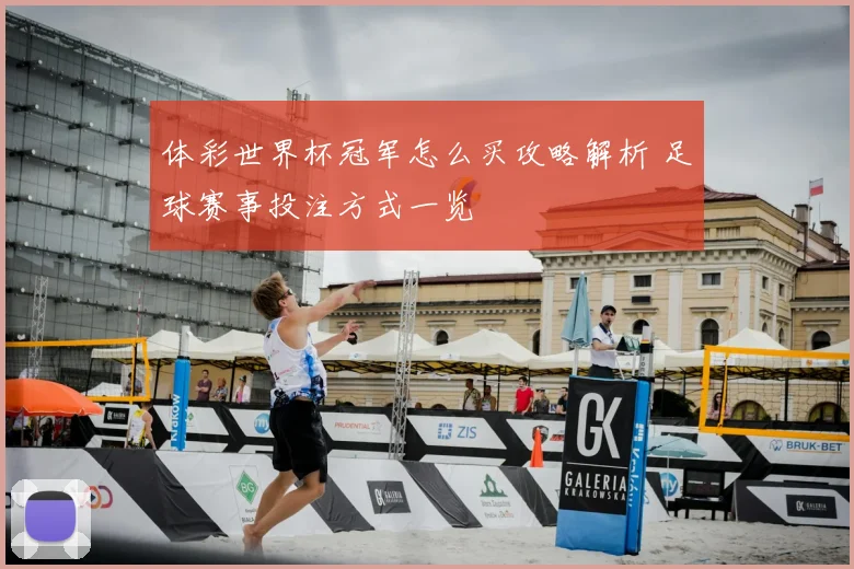 体彩世界杯冠军怎么买攻略解析 足球赛事投注方式一览
