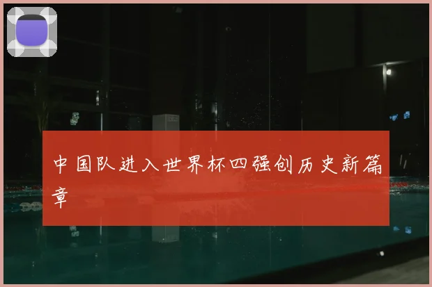 中国队进入世界杯四强创历史新篇章