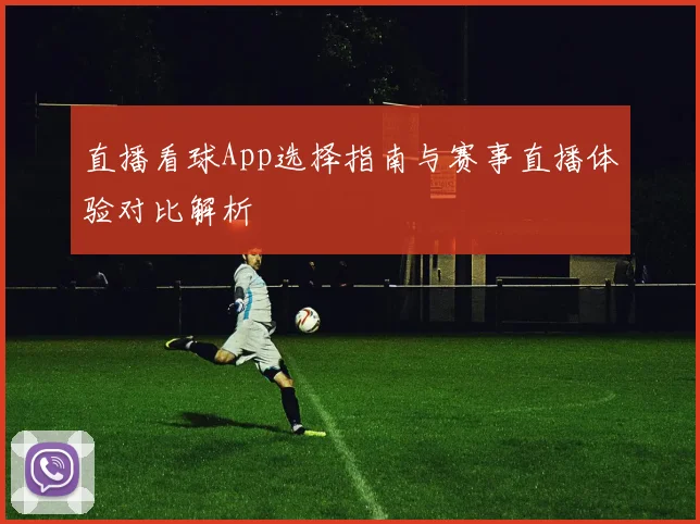 直播看球App选择指南与赛事直播体验对比解析